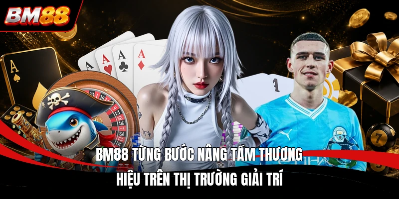 BM88 từng bước nâng tầm thương hiệu trên thị trường giải trí