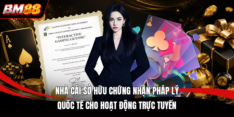 Nhà cái sở hữu chứng nhận pháp lý quốc tế cho hoạt động trực tuyến