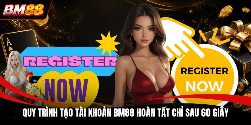 Quy trình tạo tài khoản BM88 hoàn tất chỉ sau 60 giây